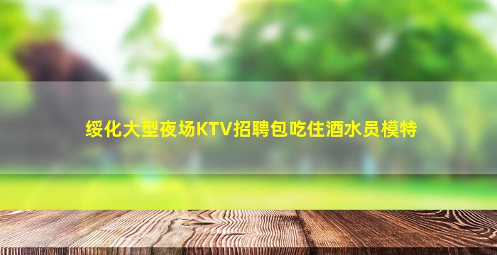绥化大型夜场KTV招聘包吃住酒水员模特